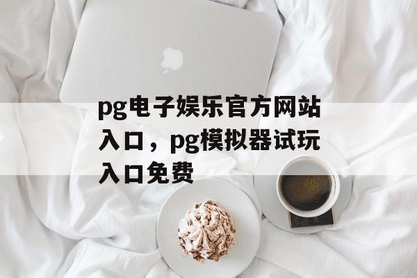 pg电子娱乐官方网站入口，pg模拟器试玩入口免费