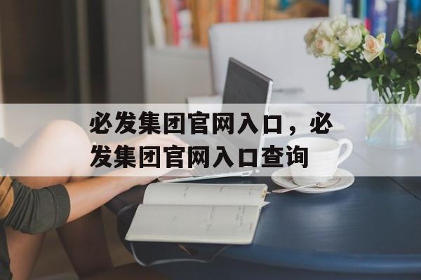 必发集团官网入口，必发集团官网入口查询