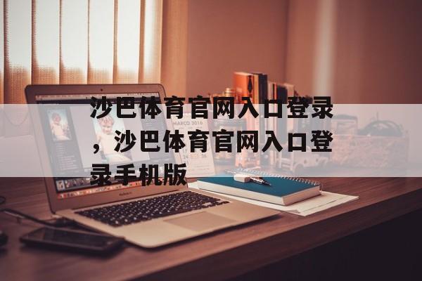 沙巴体育官网入口登录，沙巴体育官网入口登录手机版