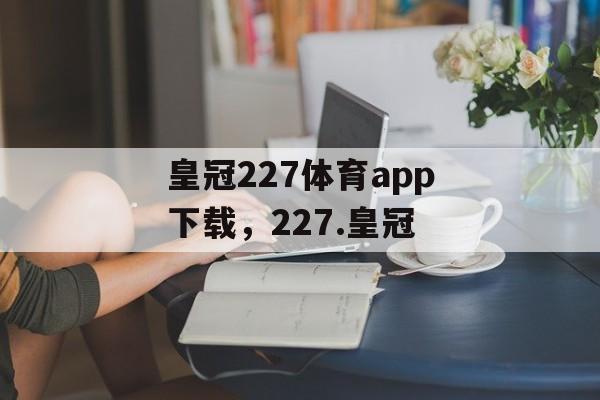 皇冠227体育app下载，227.皇冠