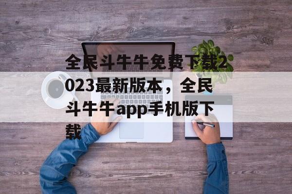 全民斗牛牛免费下载2023最新版本，全民斗牛牛app手机版下载