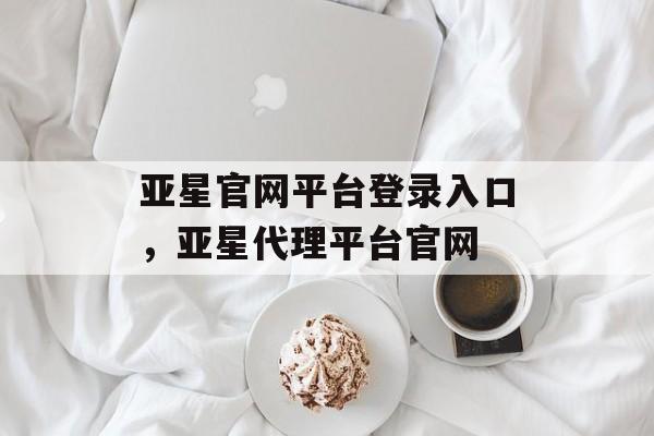 亚星官网平台登录入口，亚星代理平台官网