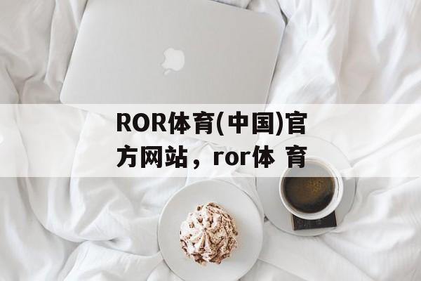 ROR体育(中国)官方网站，ror体 育