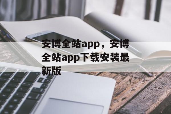 安博全站app，安博全站app下载安装最新版