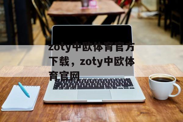 zoty中欧体育官方下载，zoty中欧体育官网