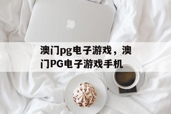 澳门pg电子游戏，澳门PG电子游戏手机