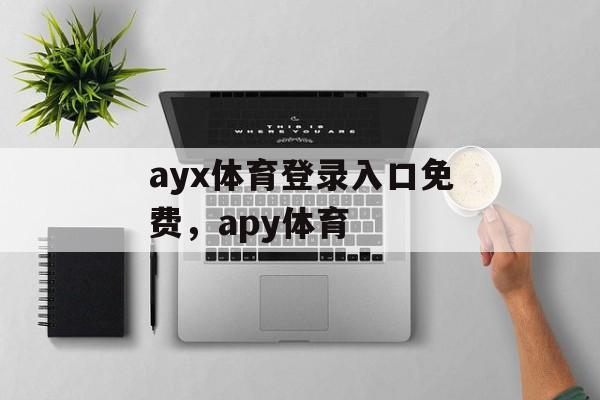 ayx体育登录入口免费，apy体育