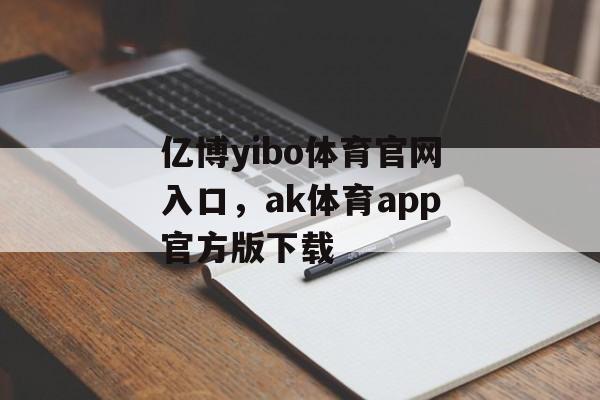 亿博yibo体育官网入口，ak体育app官方版下载