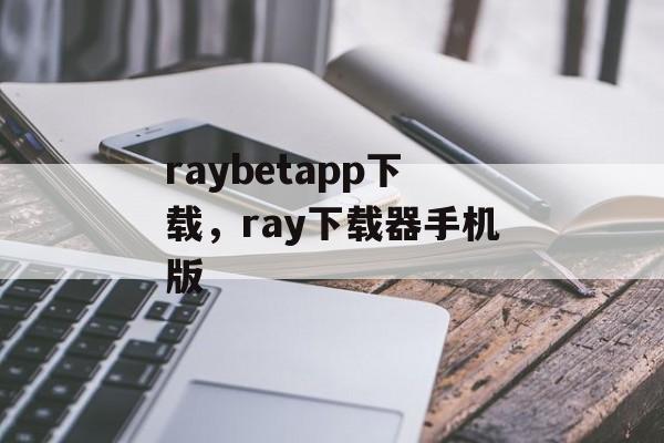 raybetapp下载，ray下载器手机版